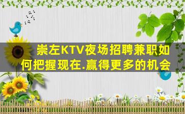 崇左KTV夜场招聘兼职如何把握现在.赢得更多的机会
