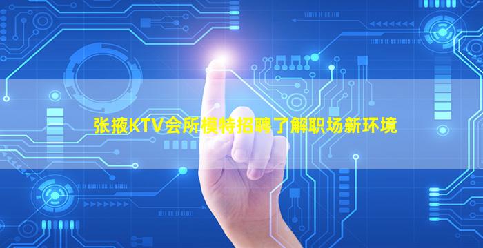 张掖KTV会所模特招聘了解职场新环境